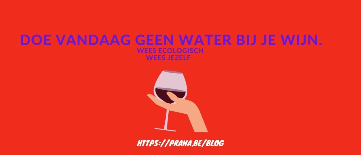 Doe vandaag geen water bij je wijn