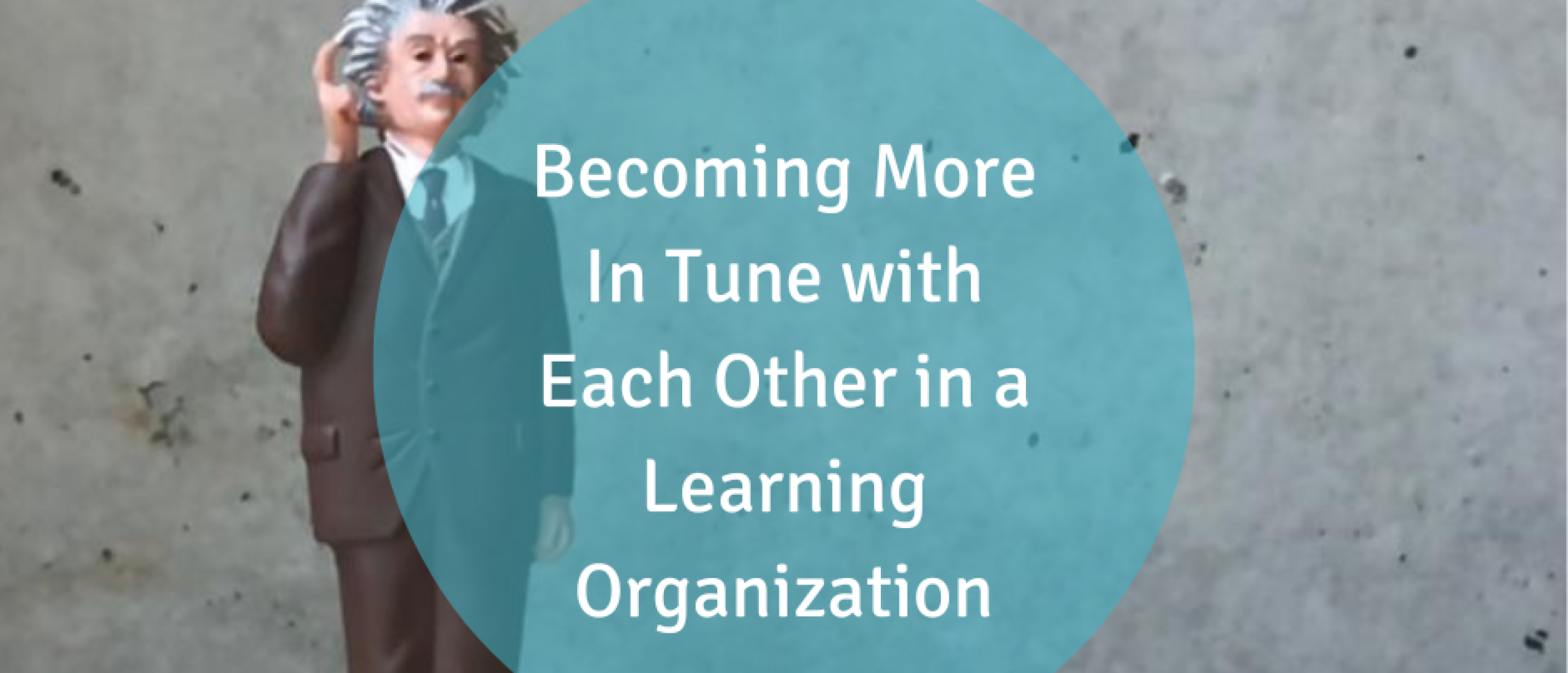 Becoming More In Tune with Each Other in a Learning Organization