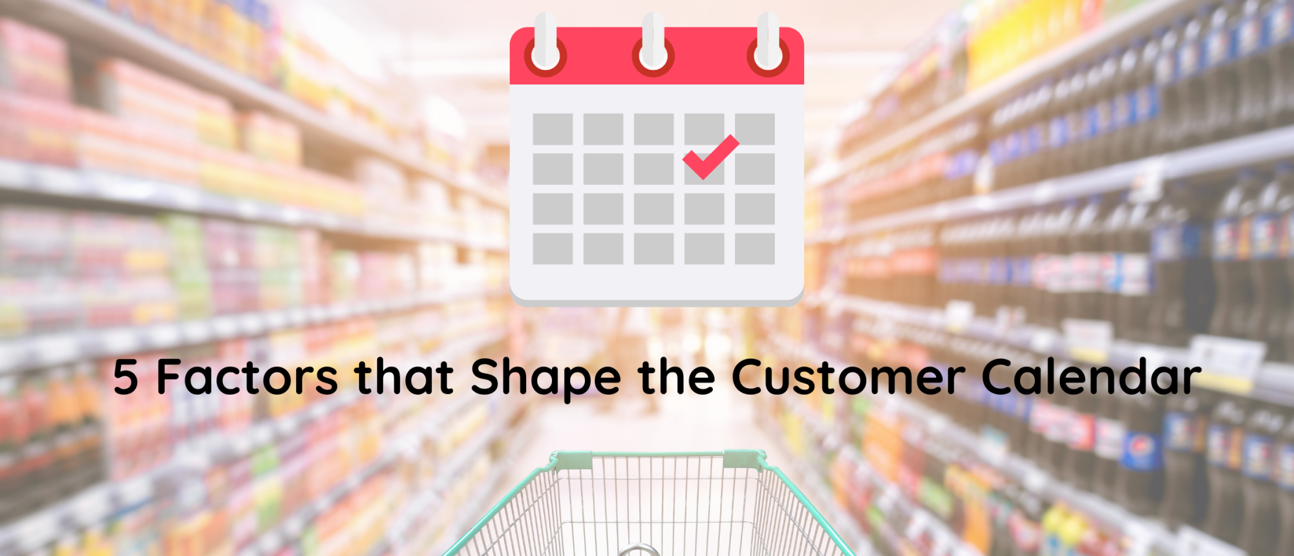 Navigating a year in the world of supermarkets: 5 Factors that Shape the Customer Calendar