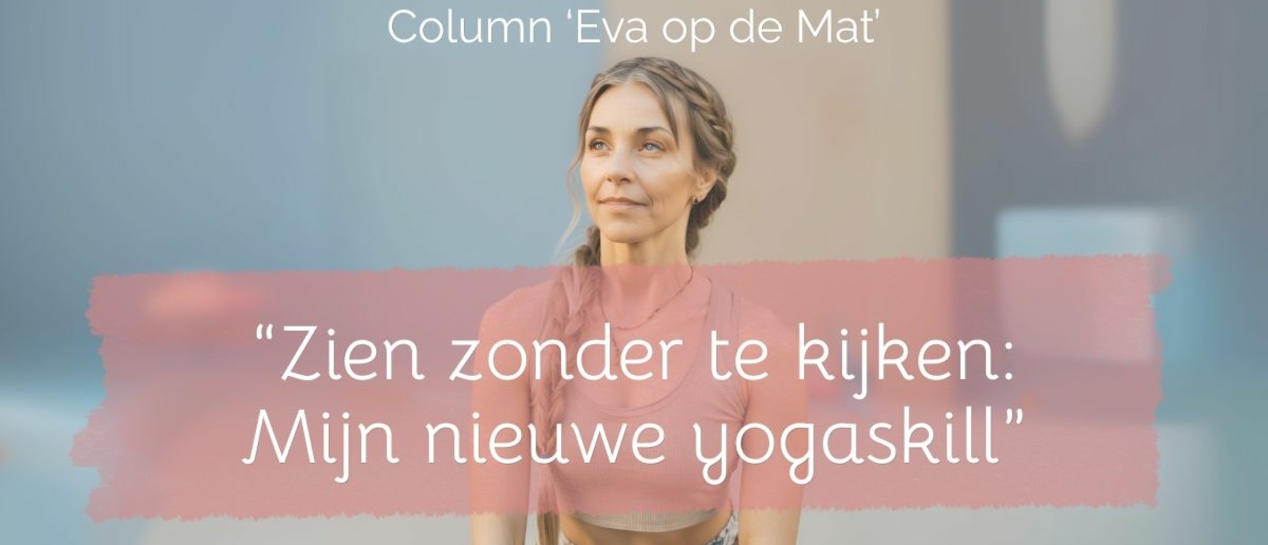 Mijn nieuwe yogaskill: Zien zonder te kijken
