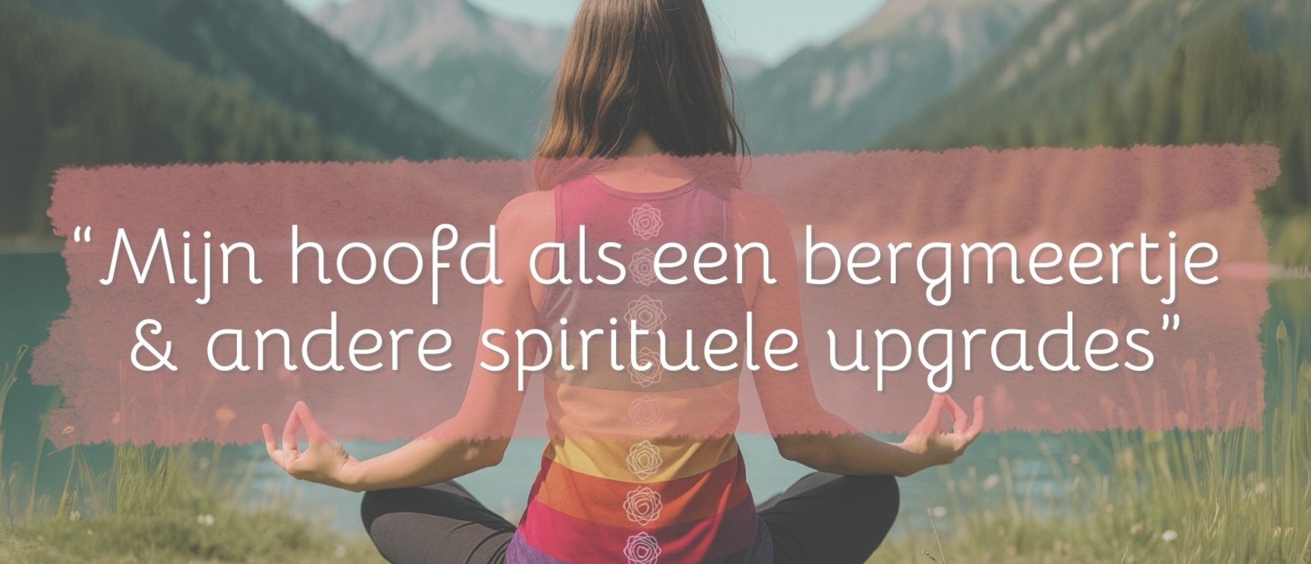 Mijn hoofd als een bergmeertje en andere spirituele upgrades