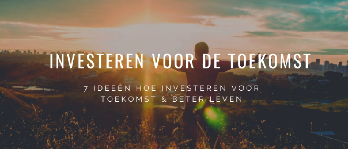 7 Ideeën Hoe Investeren voor de Toekomst &#038; Beter Leven