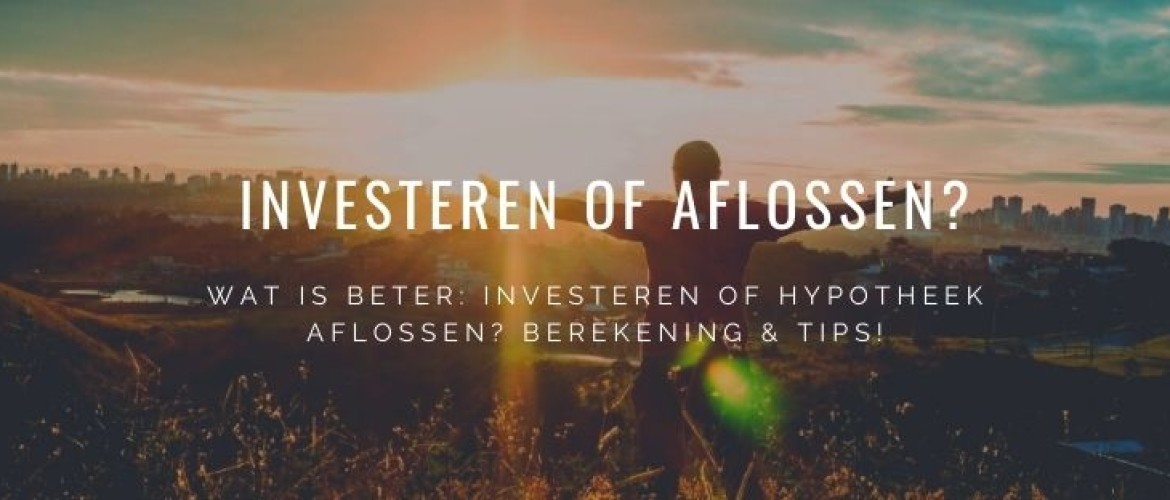 Investeren of Aflossen, wat is de beste keuze qua hypotheek?