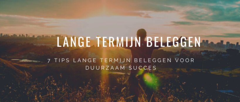 7 Tips Lange Termijn Beleggen Voor Duurzaam Succes