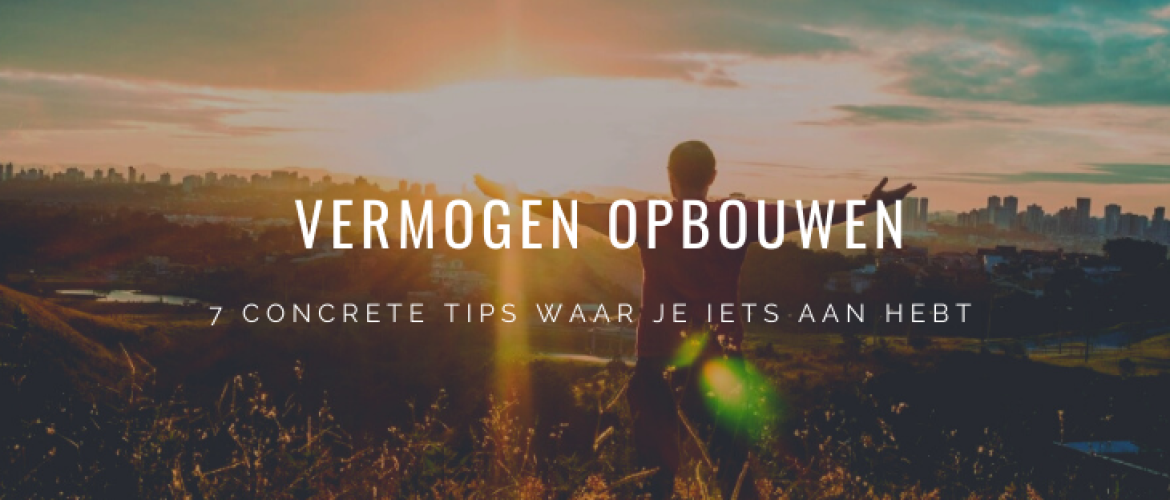 7 Onmisbare Tips bij Vermogen Opbouwen die echt werken!