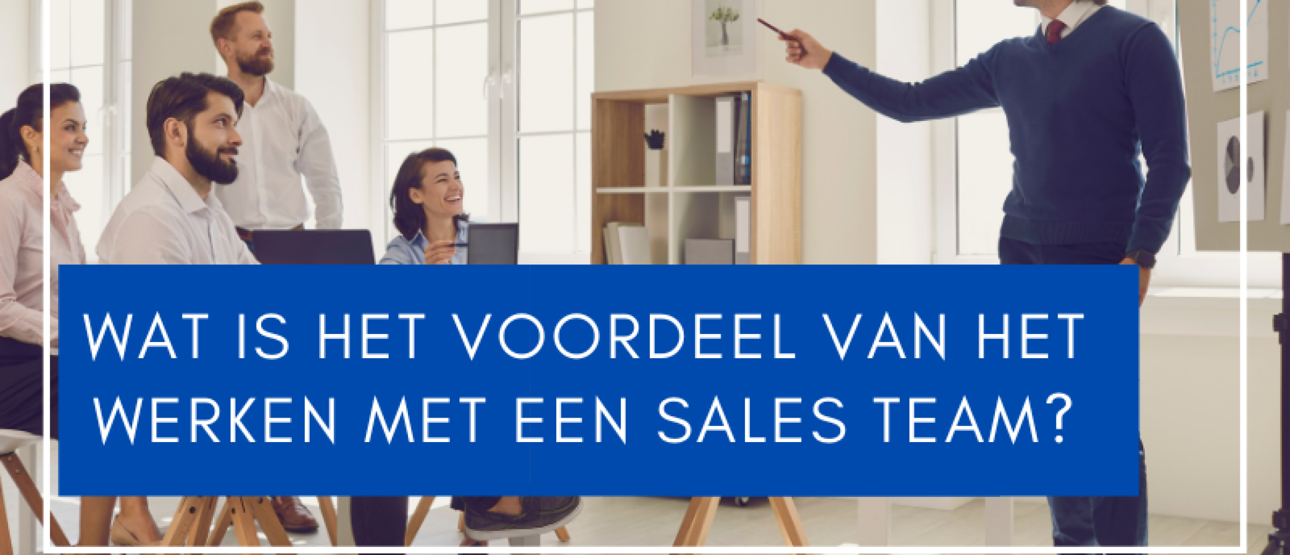 Wat is het voordeel van het werken met een sales team?