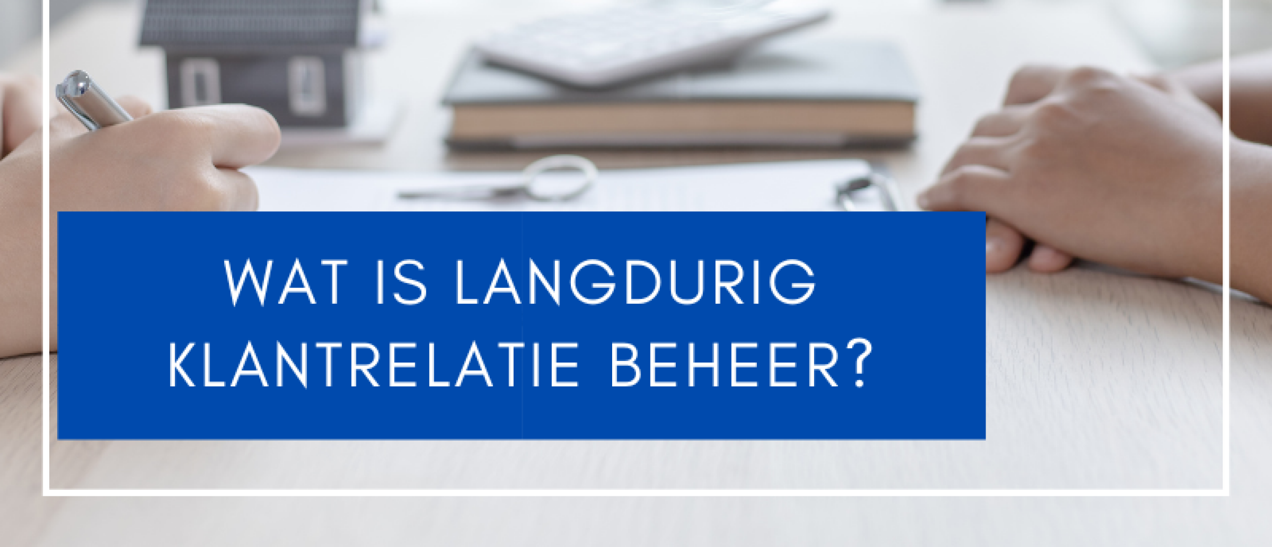 Wat is langdurig klantrelatie beheer?