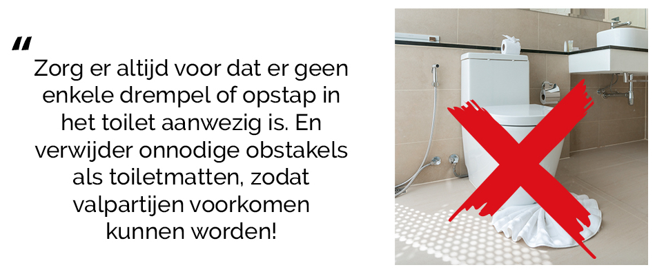 Verwijder onnodige obstakels in het toilet!
