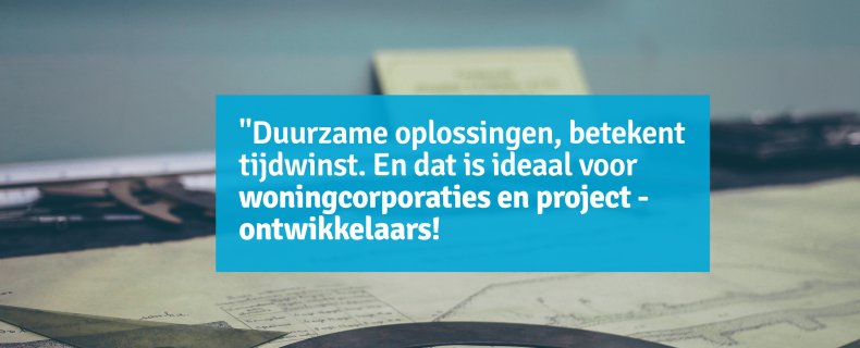 Duurzame oplossingen, betekent tijdwinst.